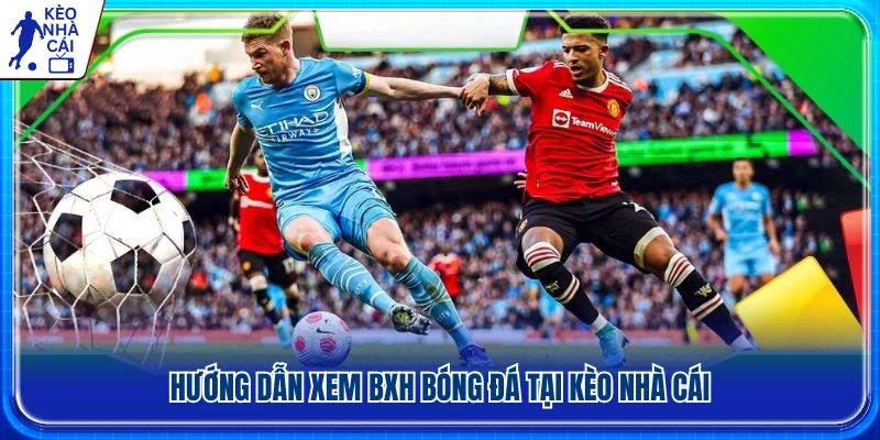 Các bước xem bảng xếp hạng bóng đá mới nhất